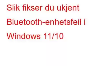 Slik fikser du ukjent Bluetooth-enhetsfeil i Windows 11/10