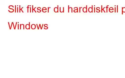 Slik fikser du harddiskfeil på Windows