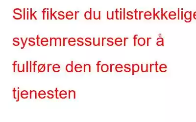 Slik fikser du utilstrekkelige systemressurser for å fullføre den forespurte tjenesten
