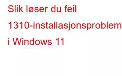 Slik løser du feil 1310-installasjonsproblemet i Windows 11