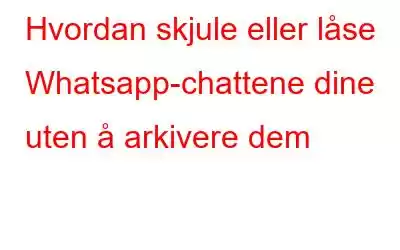 Hvordan skjule eller låse Whatsapp-chattene dine uten å arkivere dem