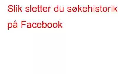 Slik sletter du søkehistorikk på Facebook