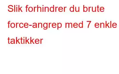 Slik forhindrer du brute force-angrep med 7 enkle taktikker