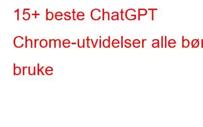 15+ beste ChatGPT Chrome-utvidelser alle bør bruke