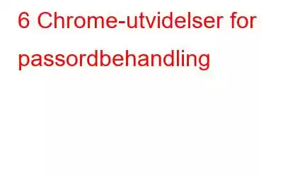 6 Chrome-utvidelser for passordbehandling