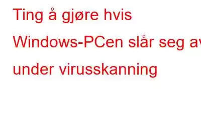 Ting å gjøre hvis Windows-PCen slår seg av under virusskanning