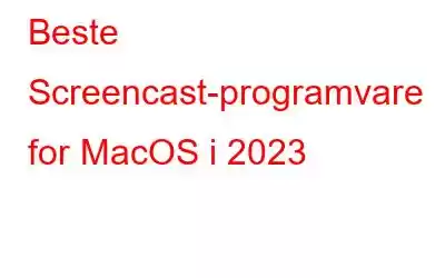 Beste Screencast-programvare for MacOS i 2023