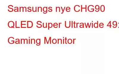 Samsungs nye CHG90 QLED Super Ultrawide 49: Gaming Monitor