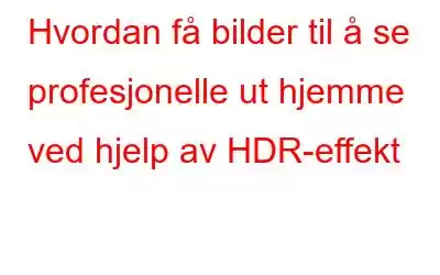 Hvordan få bilder til å se profesjonelle ut hjemme ved hjelp av HDR-effekt