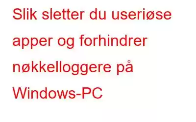 Slik sletter du useriøse apper og forhindrer nøkkelloggere på Windows-PC