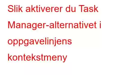 Slik aktiverer du Task Manager-alternativet i oppgavelinjens kontekstmeny