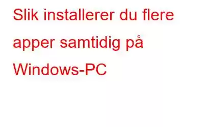 Slik installerer du flere apper samtidig på Windows-PC