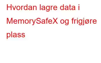 Hvordan lagre data i MemorySafeX og frigjøre plass