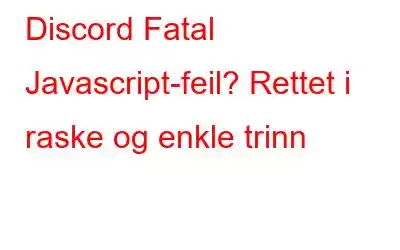 Discord Fatal Javascript-feil? Rettet i raske og enkle trinn