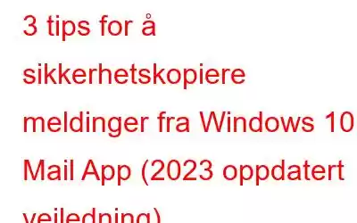 3 tips for å sikkerhetskopiere meldinger fra Windows 10 Mail App (2023 oppdatert veiledning)