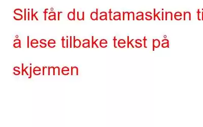 Slik får du datamaskinen til å lese tilbake tekst på skjermen