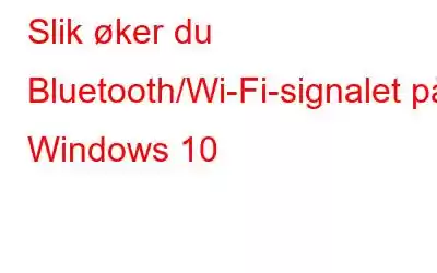 Slik øker du Bluetooth/Wi-Fi-signalet på Windows 10