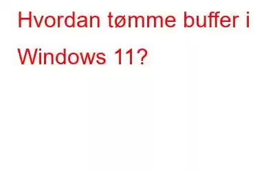 Hvordan tømme buffer i Windows 11?