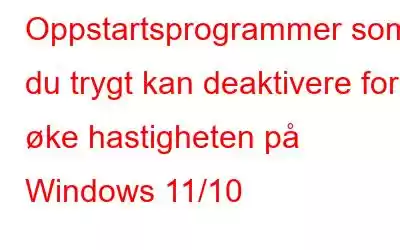 Oppstartsprogrammer som du trygt kan deaktivere for å øke hastigheten på Windows 11/10