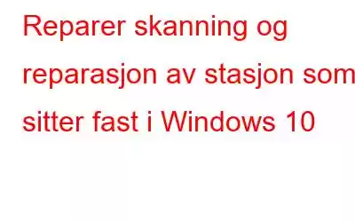 Reparer skanning og reparasjon av stasjon som sitter fast i Windows 10