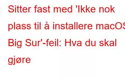 Sitter fast med 'Ikke nok plass til å installere macOS Big Sur'-feil: Hva du skal gjøre