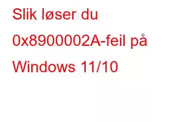 Slik løser du 0x8900002A-feil på Windows 11/10