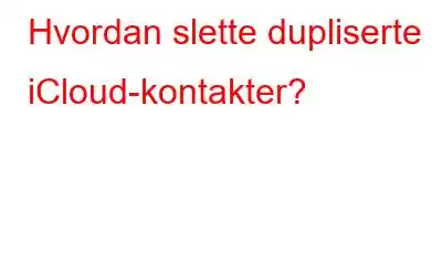 Hvordan slette dupliserte iCloud-kontakter?