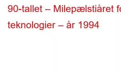 90-tallet – Milepælstiåret for teknologier – år 1994