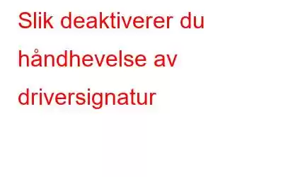 Slik deaktiverer du håndhevelse av driversignatur