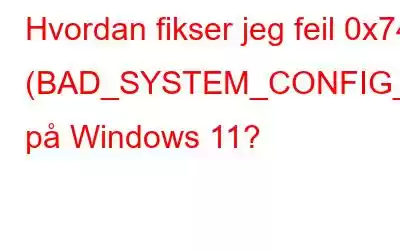 Hvordan fikser jeg feil 0x74 (BAD_SYSTEM_CONFIG_INFO) på Windows 11?