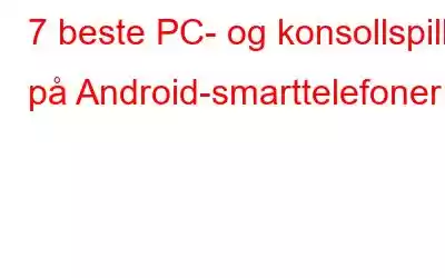 7 beste PC- og konsollspill på Android-smarttelefoner