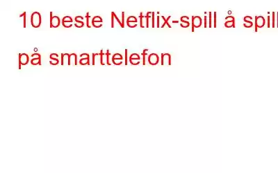 10 beste Netflix-spill å spille på smarttelefon