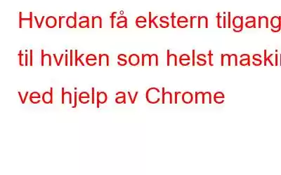 Hvordan få ekstern tilgang til hvilken som helst maskin ved hjelp av Chrome