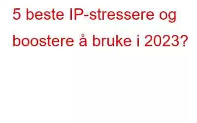 5 beste IP-stressere og boostere å bruke i 2023?