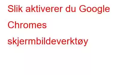 Slik aktiverer du Google Chromes skjermbildeverktøy