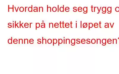 Hvordan holde seg trygg og sikker på nettet i løpet av denne shoppingsesongen?