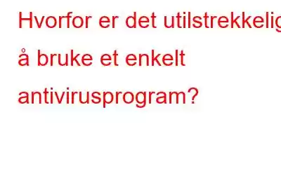 Hvorfor er det utilstrekkelig å bruke et enkelt antivirusprogram?