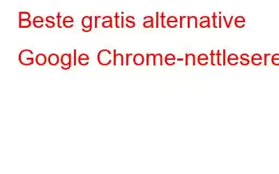 Beste gratis alternative Google Chrome-nettlesere