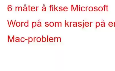 6 måter å fikse Microsoft Word på som krasjer på en Mac-problem