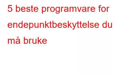 5 beste programvare for endepunktbeskyttelse du må bruke