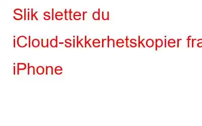 Slik sletter du iCloud-sikkerhetskopier fra iPhone