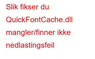 Slik fikser du QuickFontCache.dll mangler/finner ikke nedlastingsfeil