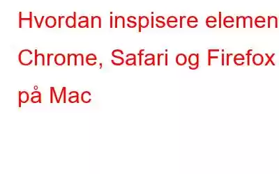 Hvordan inspisere element i Chrome, Safari og Firefox på Mac