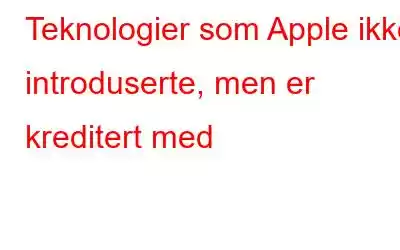 Teknologier som Apple ikke introduserte, men er kreditert med