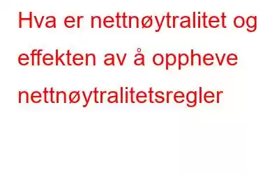 Hva er nettnøytralitet og effekten av å oppheve nettnøytralitetsregler