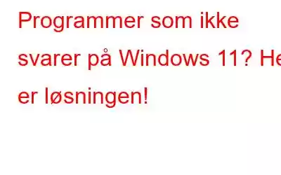 Programmer som ikke svarer på Windows 11? Her er løsningen!