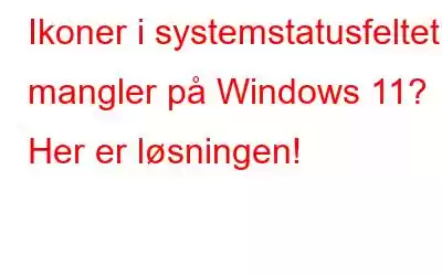 Ikoner i systemstatusfeltet mangler på Windows 11? Her er løsningen!