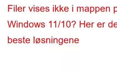 Filer vises ikke i mappen på Windows 11/10? Her er de beste løsningene