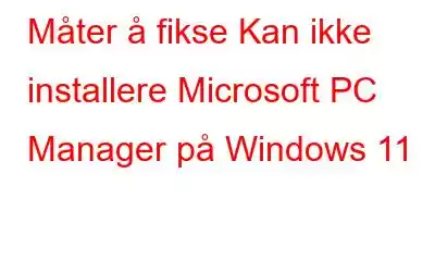 Måter å fikse Kan ikke installere Microsoft PC Manager på Windows 11