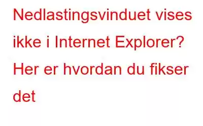 Nedlastingsvinduet vises ikke i Internet Explorer? Her er hvordan du fikser det